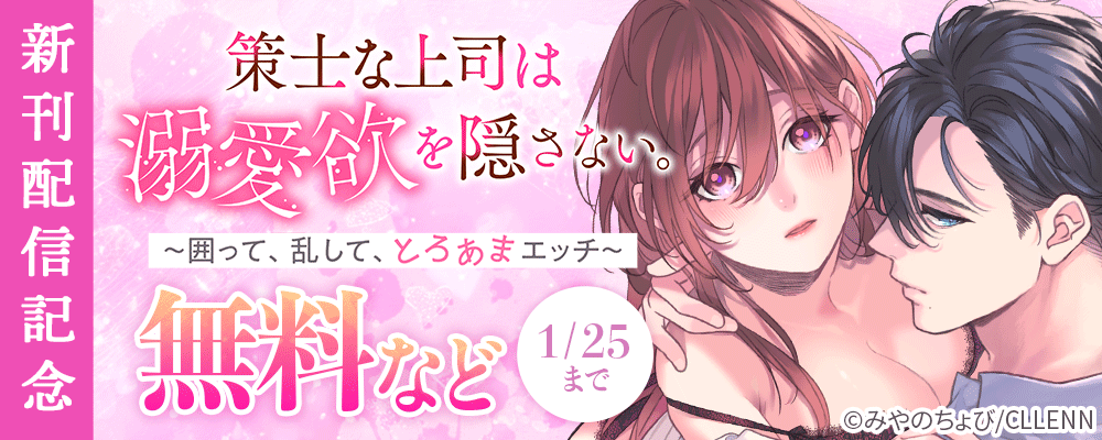 策士な上司は溺愛欲を隠さない。　～囲って、乱して、とろあまエッチ～　新刊配信記念