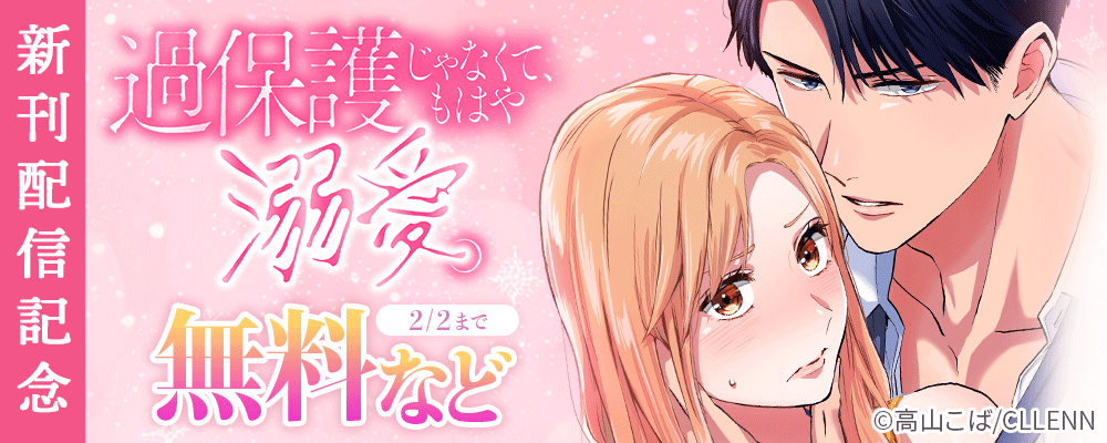 過保護じゃなくて、もはや溺愛。　新刊配信記念