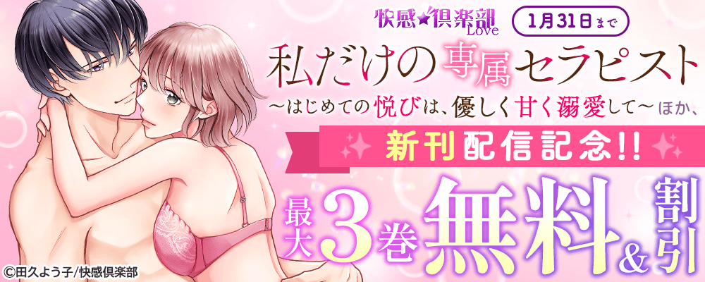 快感倶楽部 『私だけの専属セラピスト～はじめての悦びは、優しく甘く溺愛して～』ほか、新刊配信記念!!最大3巻無料＆割引フェア