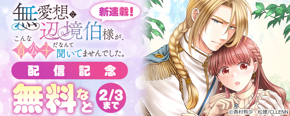 新連載！　無愛想な辺境伯様が、こんな貴公子だなんて聞いてませんでした。配信記念