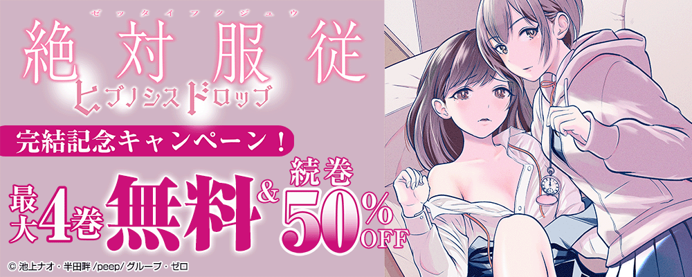 『絶対服従-ヒプノシスドロップ-』完結記念キャンペーン！最大4巻無料＆続巻50%OFF！