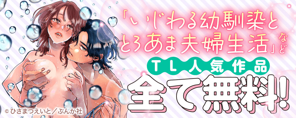 「いじわる幼馴染ととろあま夫婦生活 」など TL人気作品　全て無料！