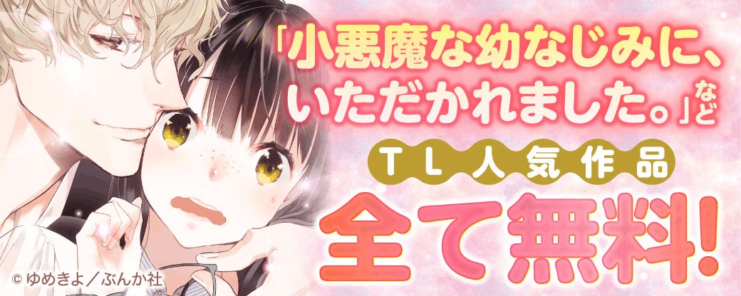 「小悪魔な幼なじみに、いただかれました。 」など TL人気作品　全て無料！