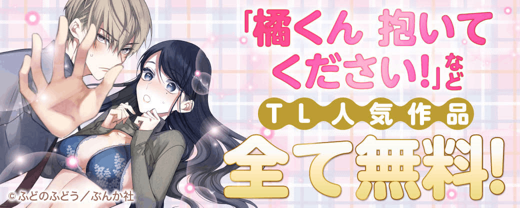 「橘くん 抱いてください！ 」など TL人気作品　全て無料！