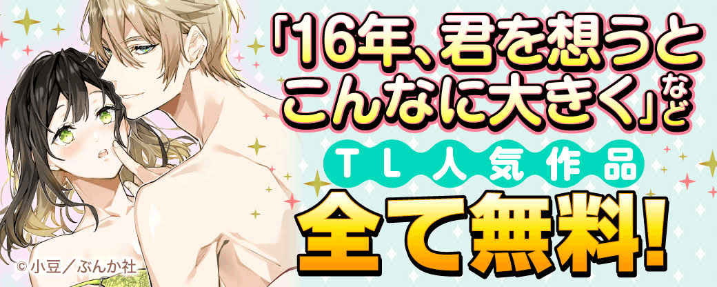 「16年、君を想うとこんなに大きく」など TL人気作品　全て無料！