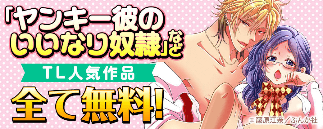 「ヤンキー彼のいいなり奴隷」など TL人気作品　全て無料！