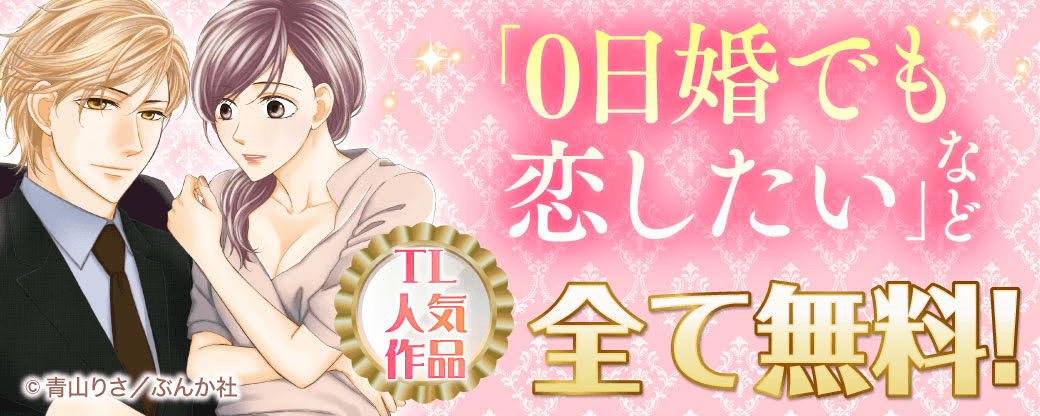 「0日婚でも恋したい」など TL人気作品　全て無料！