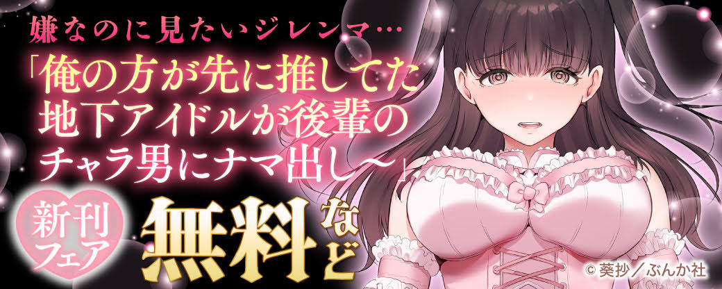嫌なのに見たいジレンマ… 「俺の方が先に推してた地下アイドルが後輩のチャラ男にナマ出し～」新刊フェア 無料など