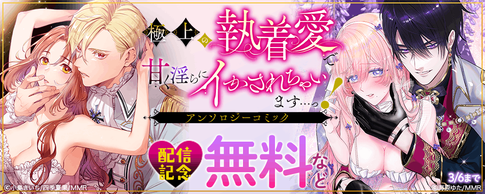 極上の執着愛で甘く淫らにイかされちゃいます…っ！アンソロジーコミック 配信記念