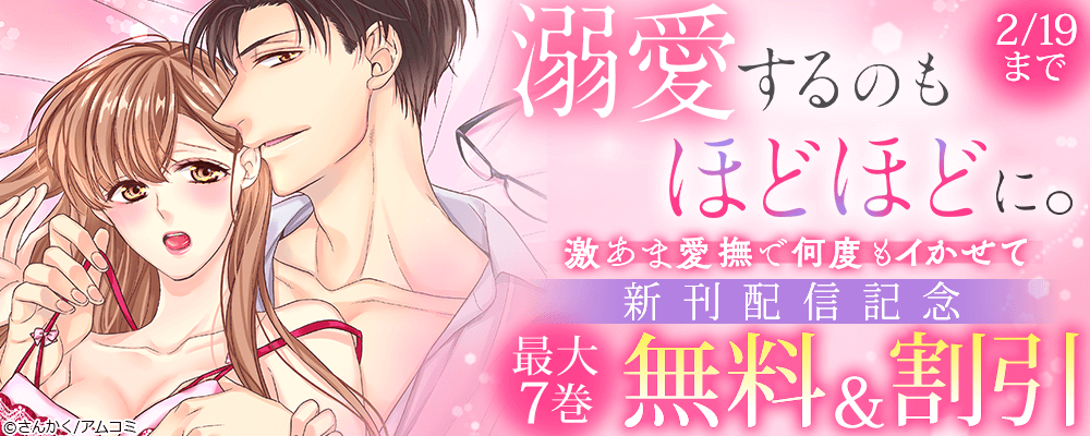 『溺愛するのもほどほどに。激あま愛撫で何度もイかせて』新刊配信記念！アムコミ厳選・溺愛TL作品が最大7巻無料＋割引！