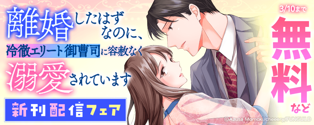 離婚したはずなのに、冷徹エリート御曹司に容赦なく溺愛されています　新刊配信フェア