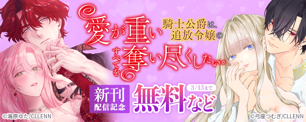 愛が重い騎士公爵は、追放令嬢のすべてを奪い尽くしたい。　新刊配信記念
