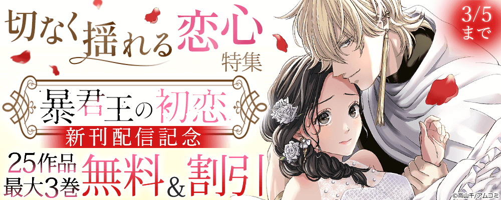 切なく揺れる恋心特集『暴君王の初恋』新刊配信記念！アムコミ厳選25作品が最大3巻無料＋割引！