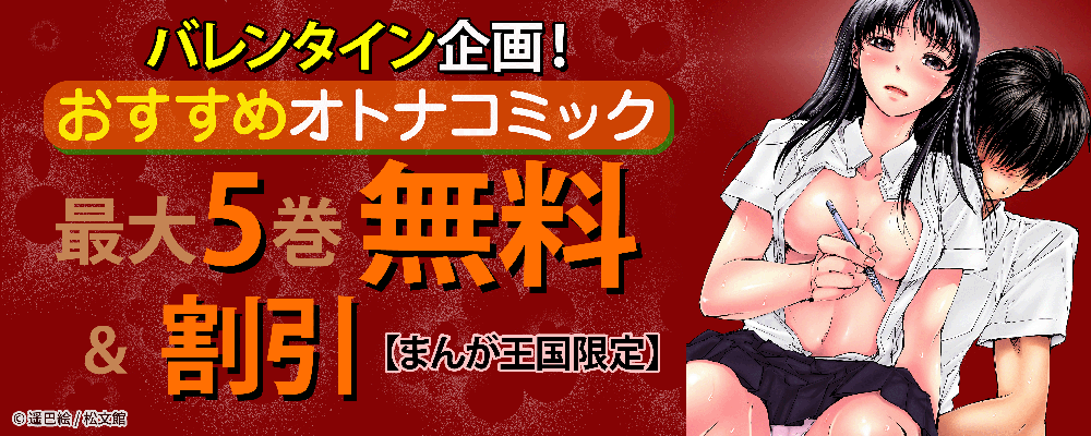 バレンタイン企画！おすすめオトナコミック最大5巻無料＆割引！【まんが王国限定】