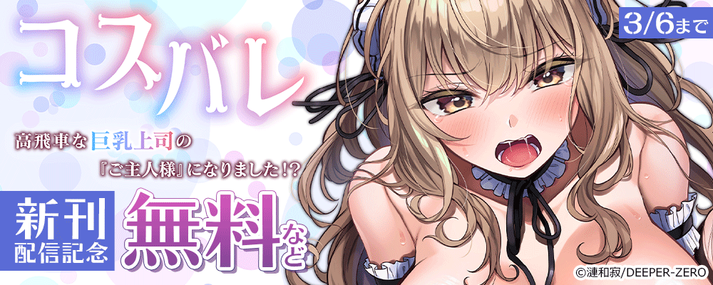 コスバレ～高飛車な巨乳上司の『ご主人様』になりました！？～　新刊配信記念