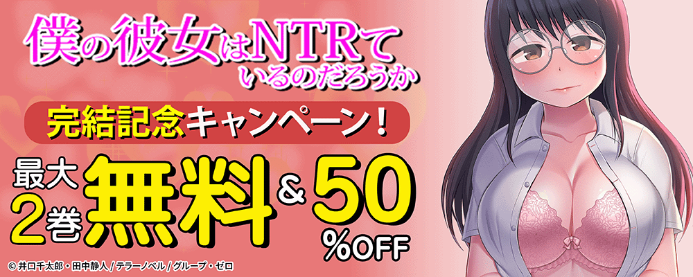 『僕の彼女はNTRているのだろうか』完結記念キャンペーン！最大2巻無料＆50%OFF！