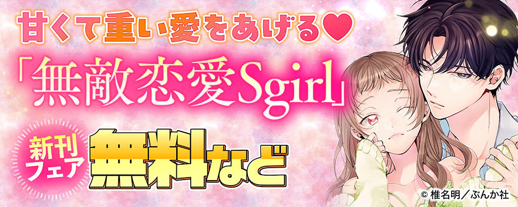 甘くて重い愛をあげる♡ 「無敵恋愛Sgirl」新刊フェア 無料など