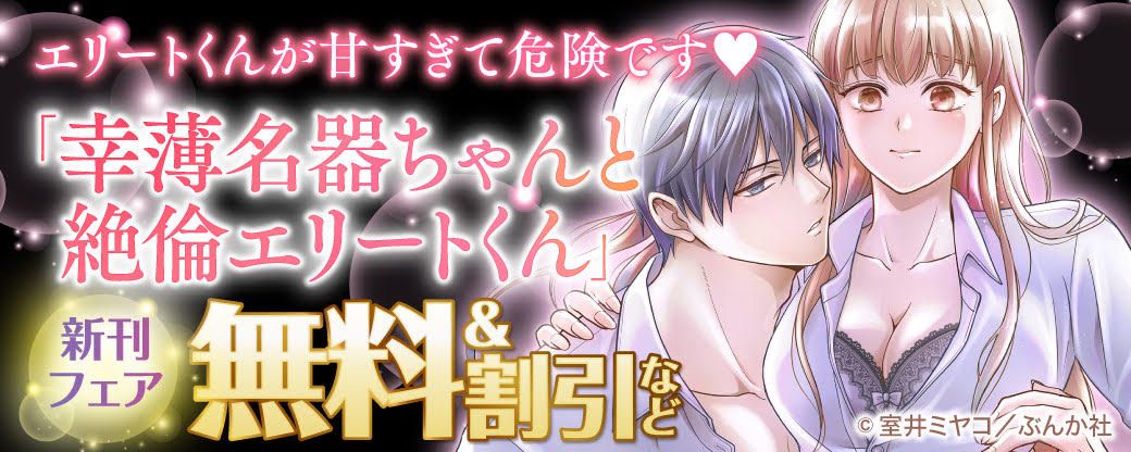 エリートくんが甘すぎて危険です♡「幸薄名器ちゃんと絶倫エリートくん」新刊フェア 無料＆割引など