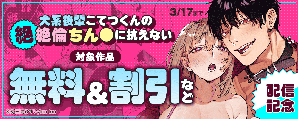 『犬系後輩こてつくんの絶絶倫ちん●に抗えない』配信記念  対象作品無料＆割引など