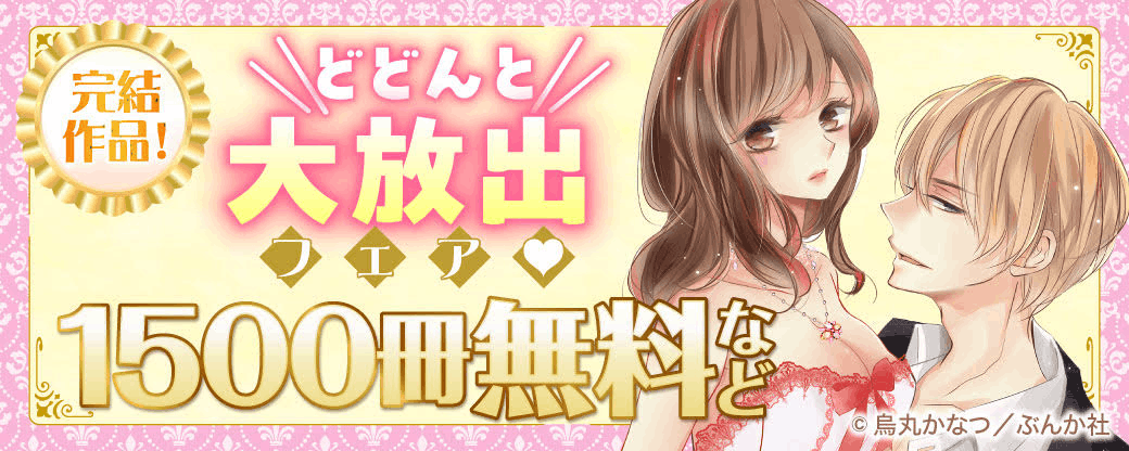 完結作品！どどんと大放出フェア♡ 1500冊無料など