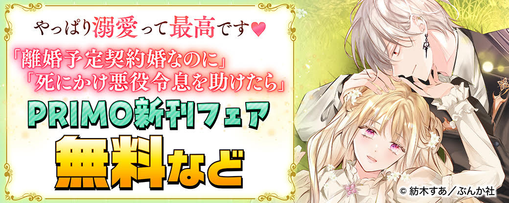 やっぱり溺愛って最高です♡ 「離婚予定の契約婚なのに、」 「死にかけ悪役令息を助けたら」 PRIMO新刊フェア 無料など