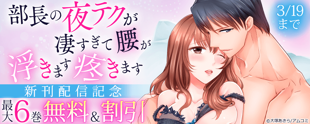 『部長の夜テクが凄すぎて腰が浮きます疼きます』新刊配信記念！アムコミ厳選TL作品が最大6巻無料＋割引！