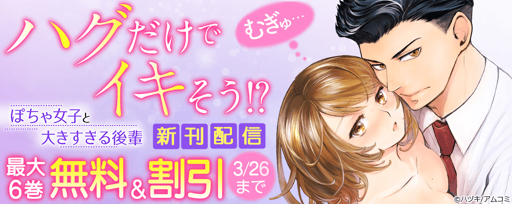 『むぎゅ…ハグだけでイキそう!?～ぽちゃ女子と大きすぎる後輩』新刊配信記念！アムコミTL作品が最大6巻無料＋割引！