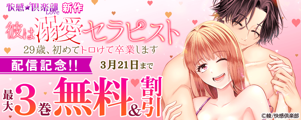 快感倶楽部 新作『彼は溺愛セラピスト～29歳、初めてトロけて卒業します～』配信記念!!最大3巻無料＆割引フェア