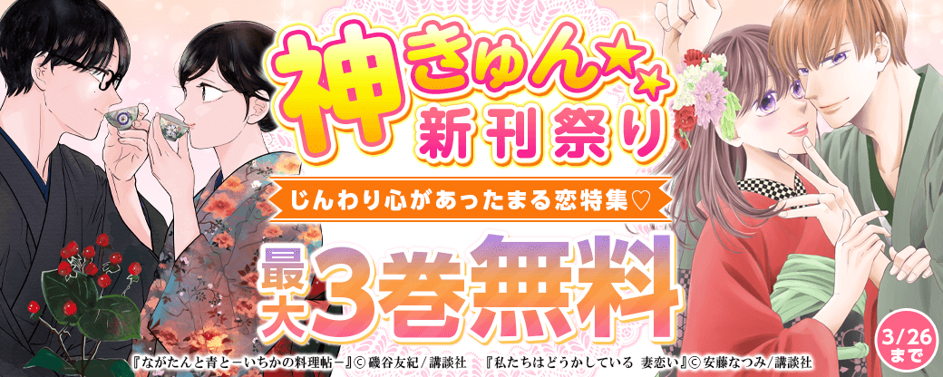神きゅん新刊まつり 『ながたんと青と-いちかの料理帖-』『きみにほどけて春嵐』『私たちはどうかしている 妻恋い』配信記念!じんわり心があったまる恋特集♡
