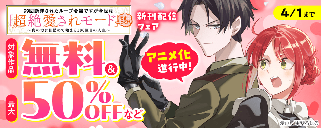 アニメ化進行中！『99回断罪されたループ令嬢ですが今世は「超絶愛されモード」ですって?』新刊配信フェア
