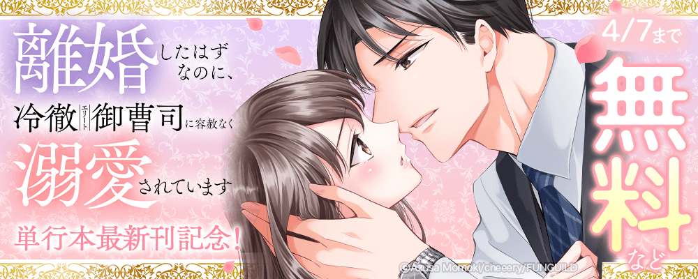 離婚したはずなのに、冷徹エリート御曹司に容赦なく溺愛されています　単行本最新刊記念！