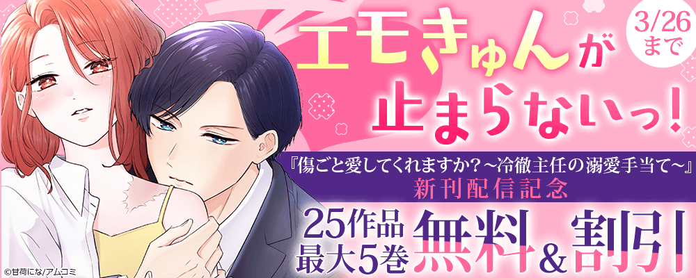 エモきゅんが止まらないっ！『傷ごと愛してくれますか?～冷徹主任の溺愛手当て～』新刊配信記念！アムコミ厳選25作品が最大5巻無料＋割引！
