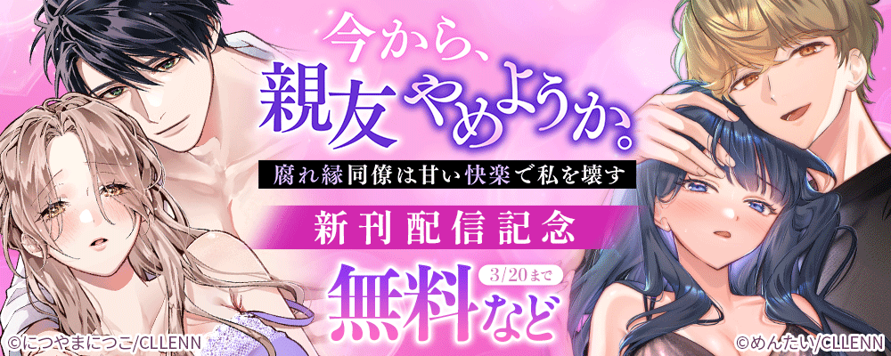 今から、親友やめようか。～腐れ縁同僚は甘い快楽で私を壊す～　新刊配信記念