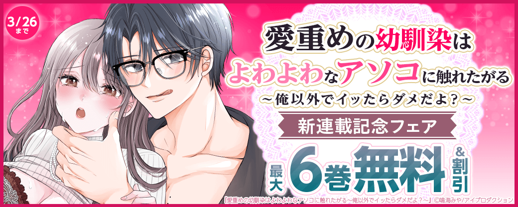 愛重めの幼馴染はよわよわなアソコに触れたがる～俺以外でイッたらダメだよ？～新連載記念フェア　無料＆割引