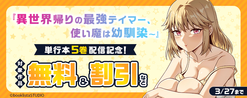 「異世界帰りの最強テイマー、使い魔は幼馴染～」単行本5巻配信記念！ 対象作品無料＆割引など