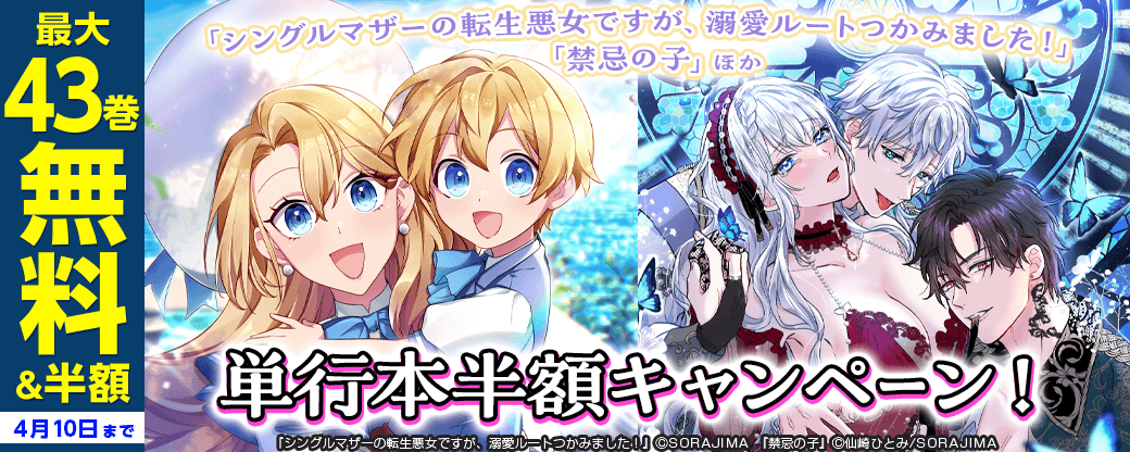 「シングルマザーの転生悪女ですが、溺愛ルートつかみました！」「禁忌の子」ほか　単行本半額キャンペーン！