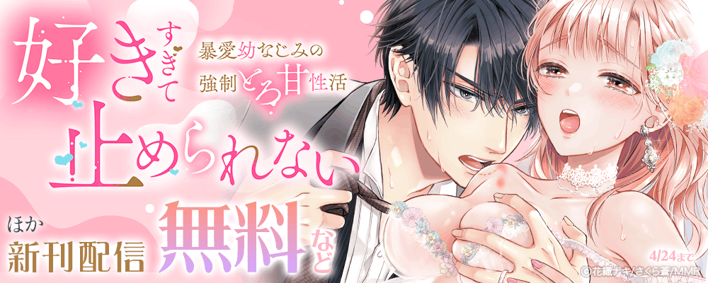 「好きすぎて止められない」暴愛幼なじみの強制とろ甘性活 ほか新刊配信