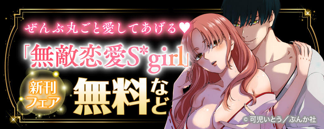 ぜんぶ丸ごと愛してあげる♡ 「無敵恋愛Sgirl」新刊フェア 無料など