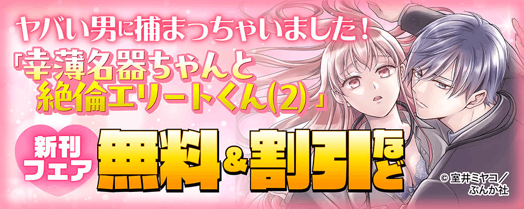 ヤバい男に捕まっちゃいました！「幸薄名器ちゃんと絶倫エリートくん（2）」新刊フェア 無料＆割引など