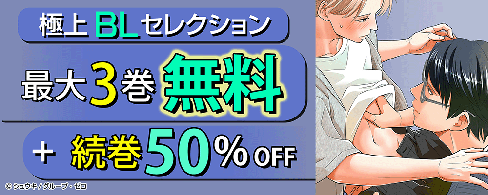 極上BLセレクション！最大3巻無料＋続巻50%OFF！