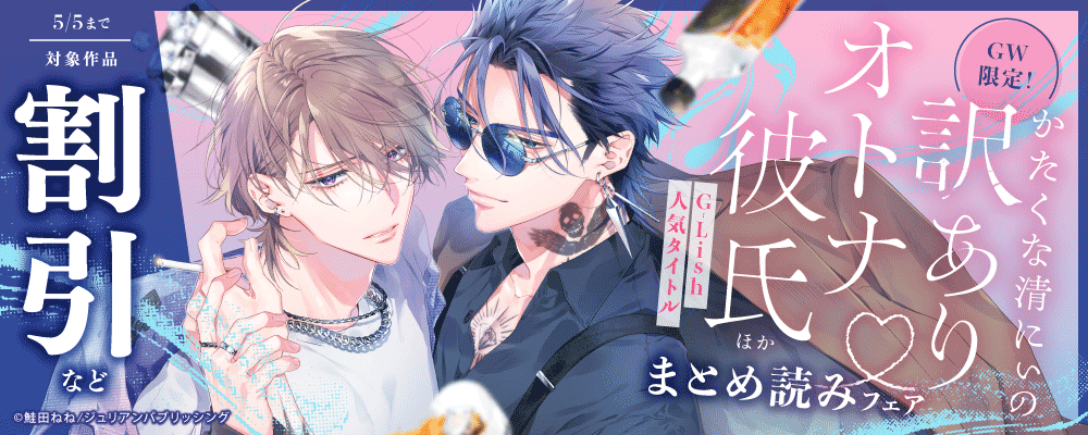 GW限定！「かたくな清にぃの訳ありオトナ彼氏」ほかG-Lish人気タイトルまとめ読みフェア?