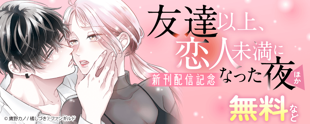 友達以上、恋人未満になった夜　ほか新刊配信記念