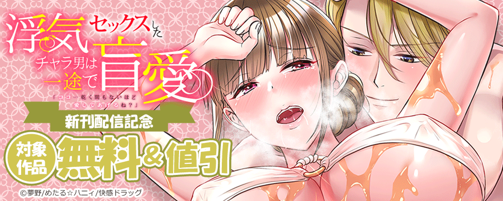 浮気セックスしたチャラ男は一途で盲愛「ココ…乾く間もないほど愛してあげるね？」 新刊配信記念