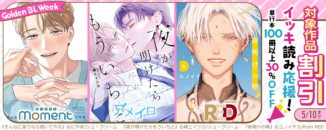 【moment・アメイロ・from RED】イッキ読み応援！《Golden BL Week》 単行本100冊以上30％OFF