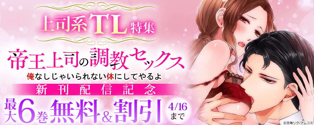 『帝王上司の調教セックス～俺なしじゃいられない体にしてやるよ』新刊配信記念！アムコミ厳選の上司系TL作品が最大6巻無料＋割引！