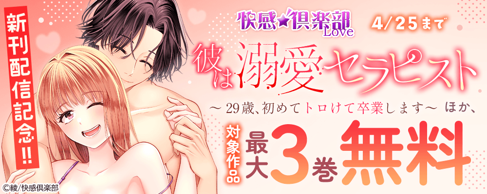 快感倶楽部『彼は溺愛セラピスト～29歳、初めてトロけて卒業します～』ほか、新刊配信記念!!最大3巻無料