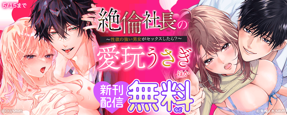 絶倫社長の愛玩うさぎ～性欲の強い男女がセックスしたら？～ ほか新刊配信