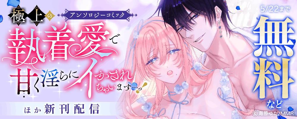 「極上の執着愛で甘く淫らにイかされちゃいます…っ！アンソロジーコミック ほか新刊配信