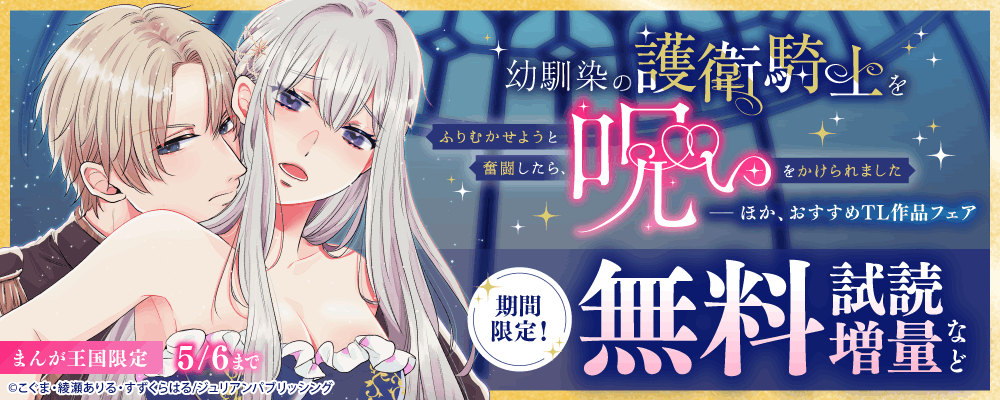 『幼馴染の護衛騎士をふりむかせようと奮闘したら、呪いをかけられました』ほか、おすすめTL作品フェア【まんが王国限定】