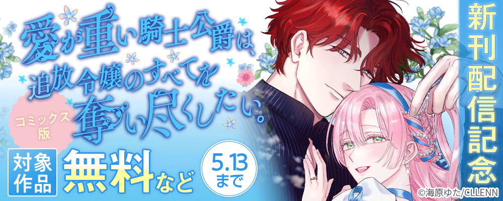 愛が重い騎士公爵は、追放令嬢のすべてを奪い尽くしたい。【コミックス版】　新刊配信記念